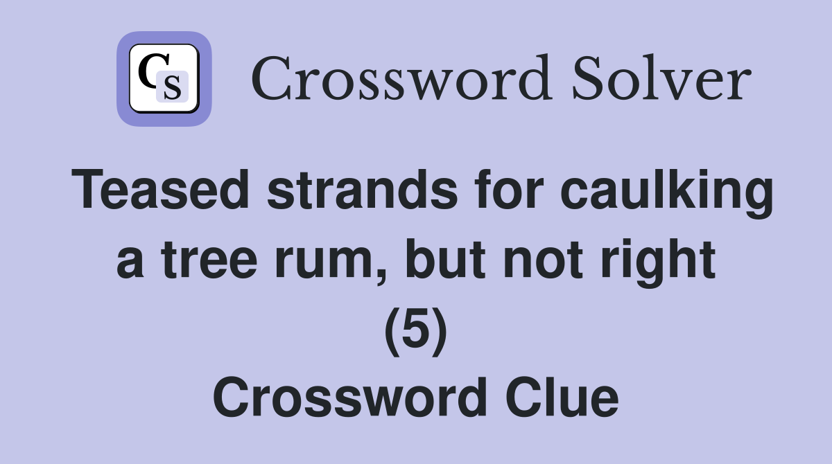 Teased strands for caulking a tree rum, but not right (5) Crossword